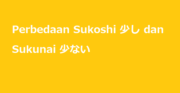 Perbedaan Sukoshi 少し dan Sukunai 少ない