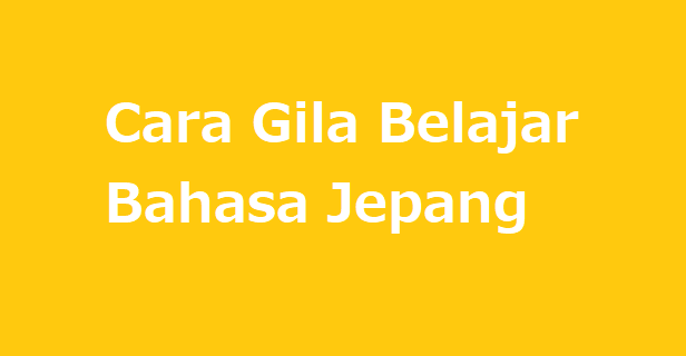 Cara Gila Belajar Bahasa Jepang (Part 4)