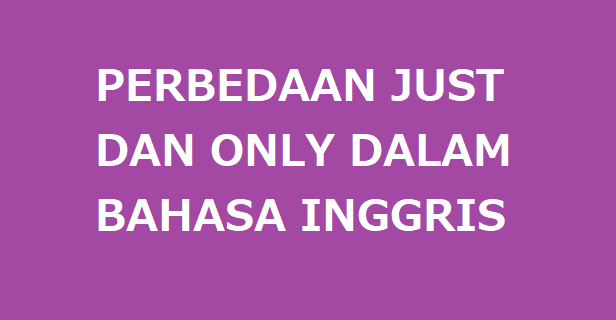 Perbedaan Just dan Only dalam bahasa Inggris