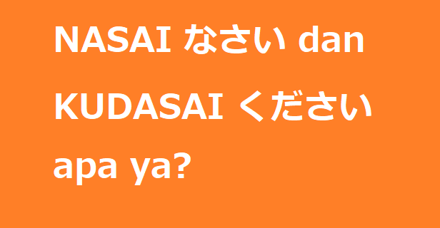 Perbedaan NASAI なさい dan KUDASAI ください apa ya?