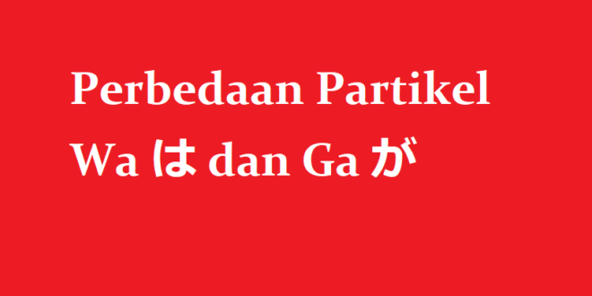 Perbedaan Partikel Wa は dan Ga が